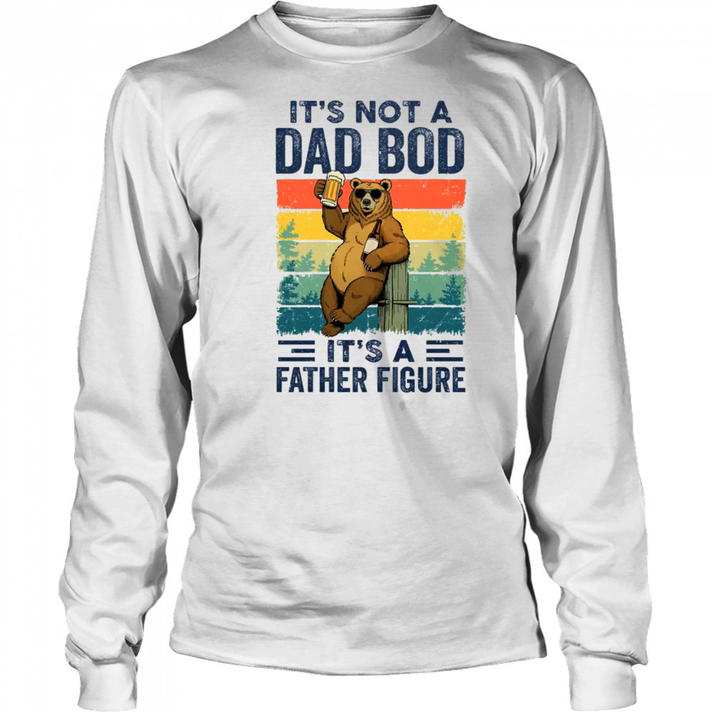 It's Not A Dad Bod It's A Father Figure Bear Dad Funny shirt Long Sleeved