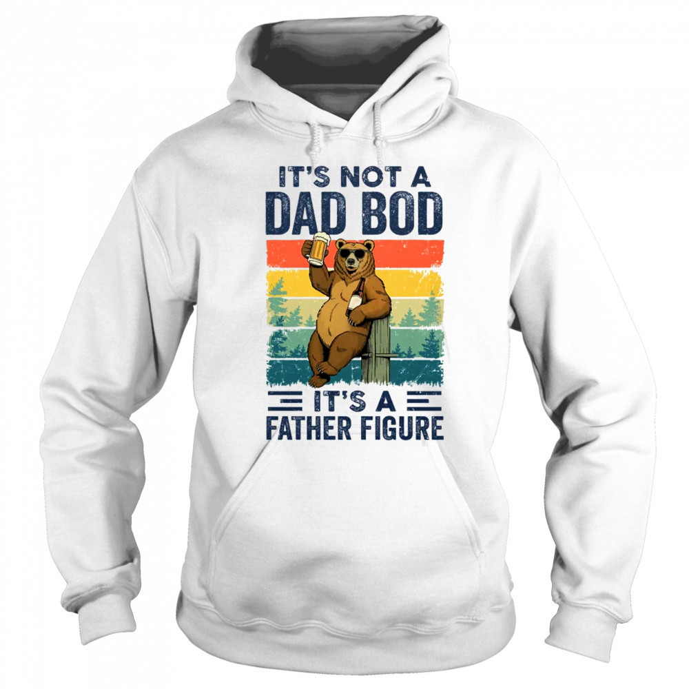 It's Not A Dad Bod It's A Father Figure Bear Dad Funny shirt Sweatshirt