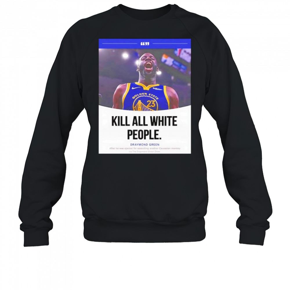 Kill all white people Draymond Green shirt Sweatshirt