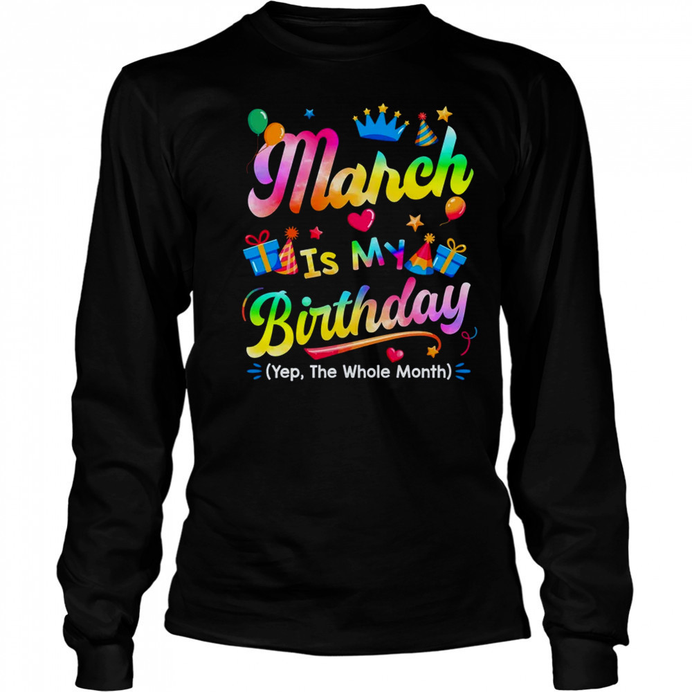 March Is My Birthday Yes The Whole Month Bday Tie Dye shirt Long Sleeved