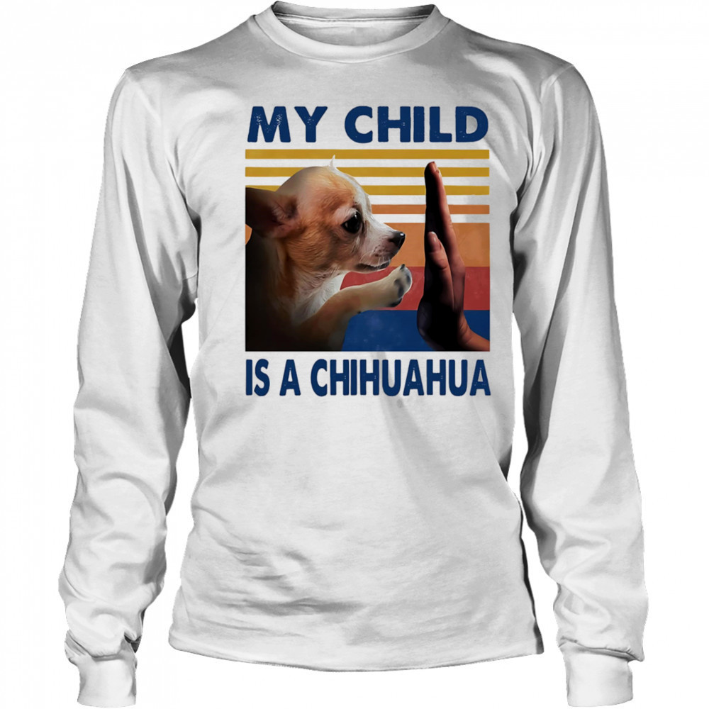My child is a Chihuahua retro shirt Long Sleeved