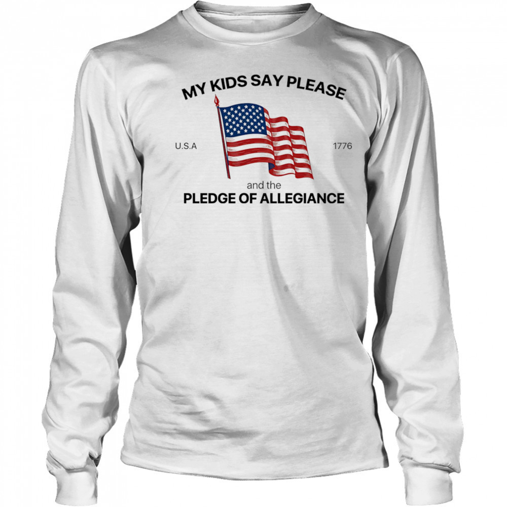 My Kids Say Please U.S.A 1776 And The Pledge Of Allegiance shirt Long Sleeved