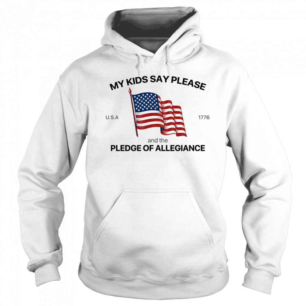 My Kids Say Please U.S.A 1776 And The Pledge Of Allegiance shirt Sweatshirt