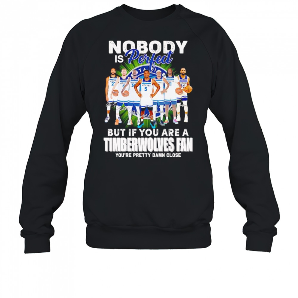 Nobody is perfect but if you are a Timberwolves fan you’re pretty damn close shirt Sweatshirt