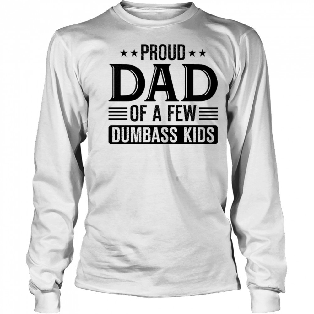 Proud Dad Of A Few Dumbass Kids 2025 Shirt Long Sleeved