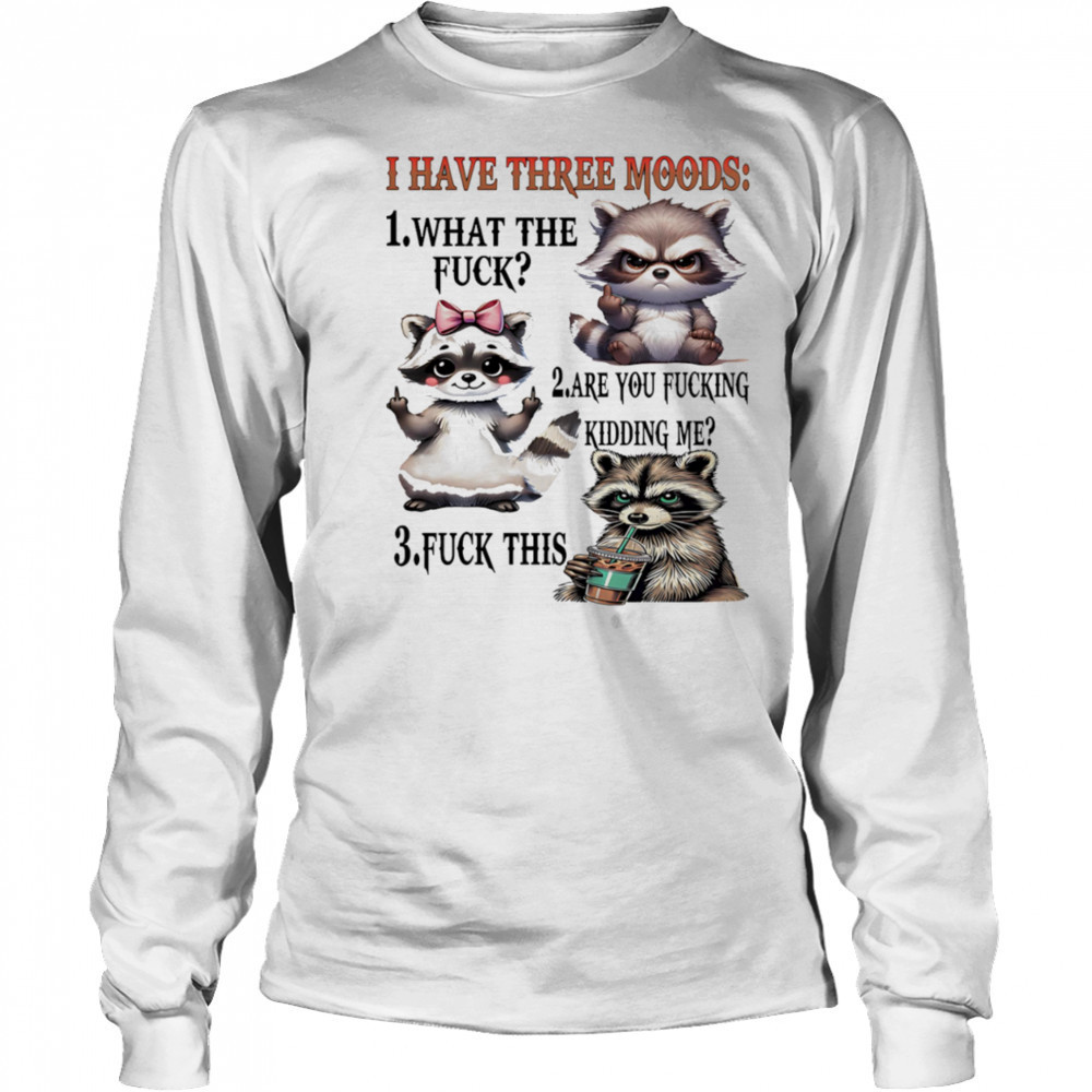 Raccoon I have three moods what the fuck are you fucking kidding me fuck this shirt Long Sleeved