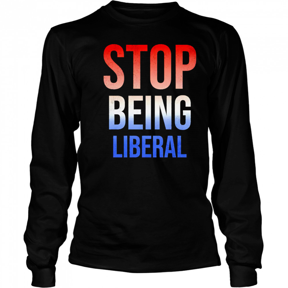 Stop being liberal shirt Long Sleeved