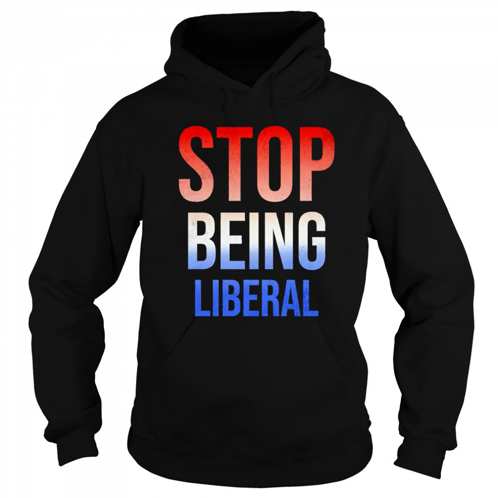 Stop being liberal shirt Sweatshirt