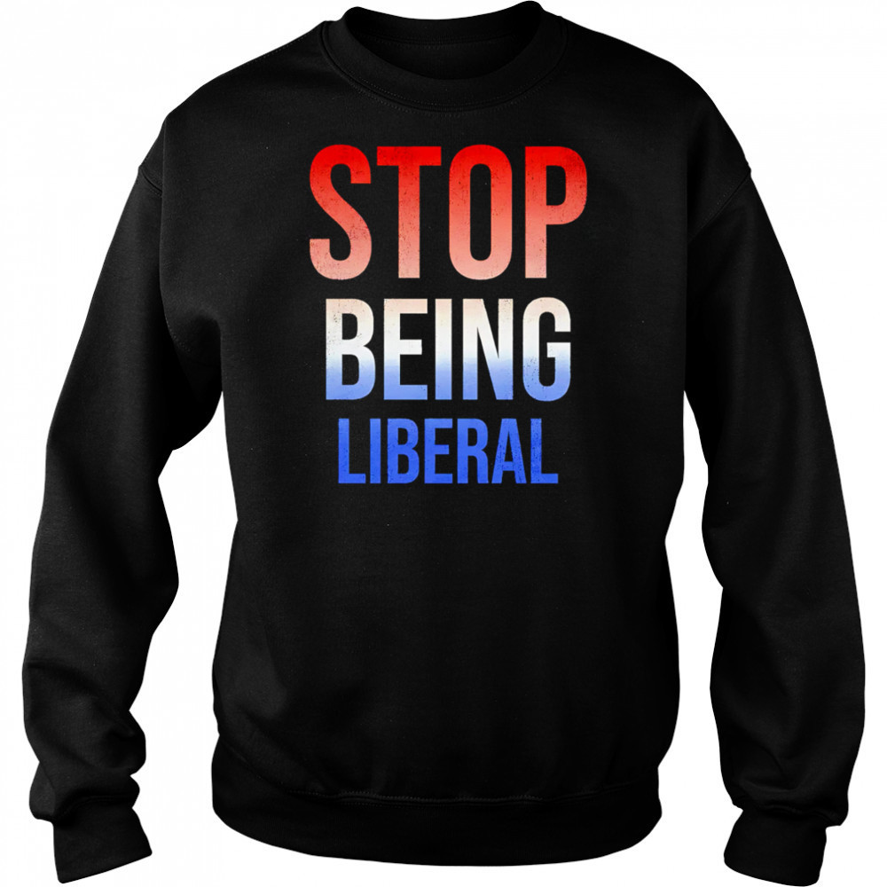 Stop being liberal shirt Hoodie