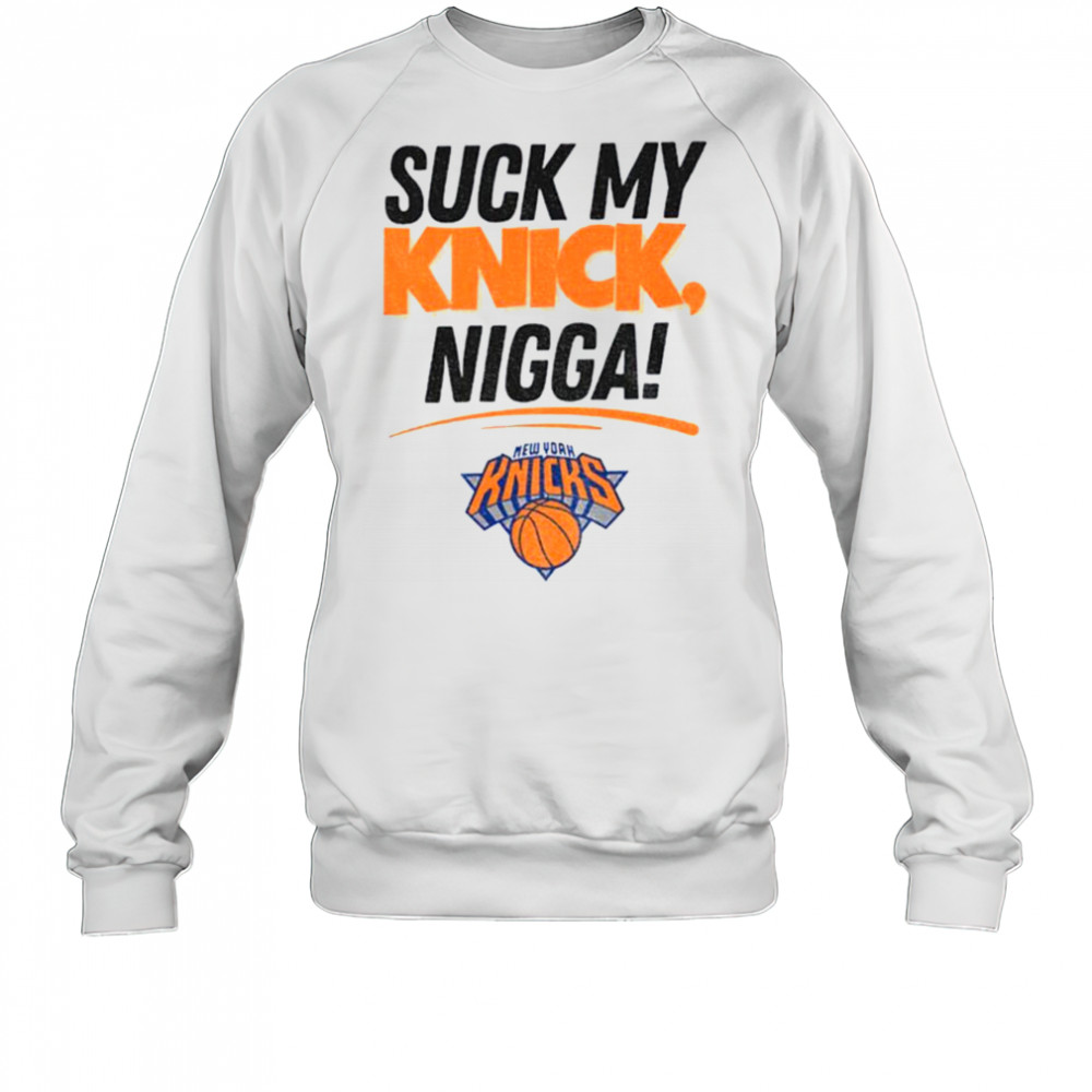 Suck My Knick Nigga New York Knicks Basketball NBA shirt Sweatshirt