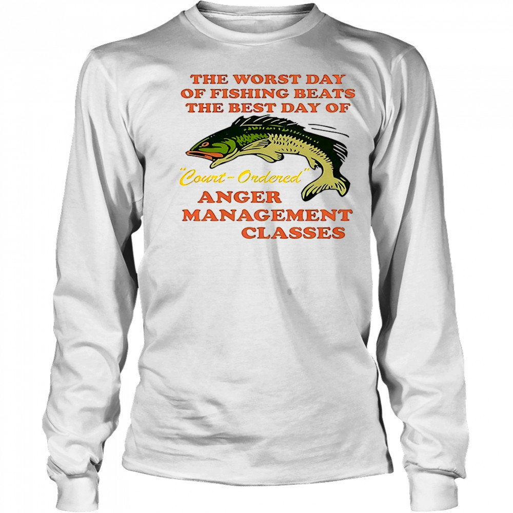 The worst day of fishing beats the best day of court ordered anger shirt Long Sleeved