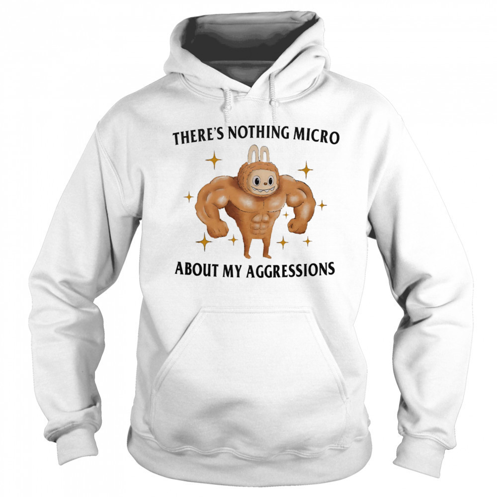 There’s nothing micro about my aggressions shirt Sweatshirt