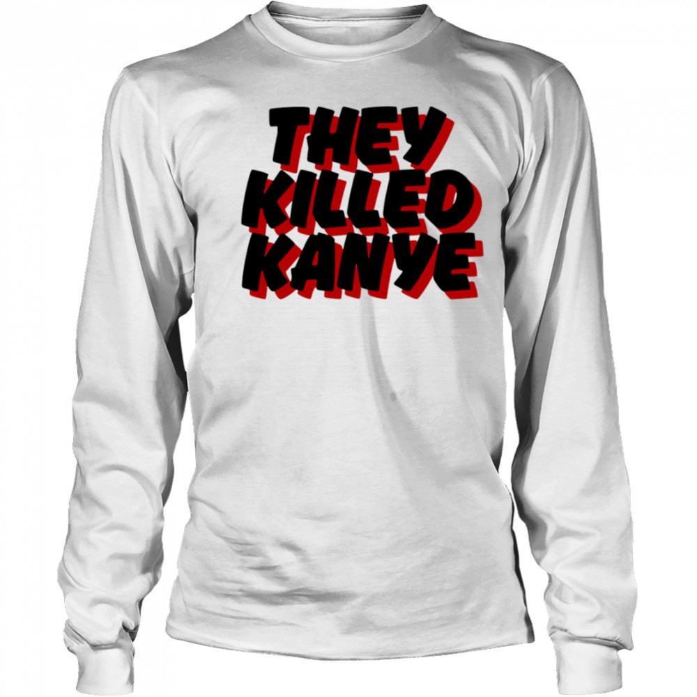 They Killed Kanye shirt Long Sleeved