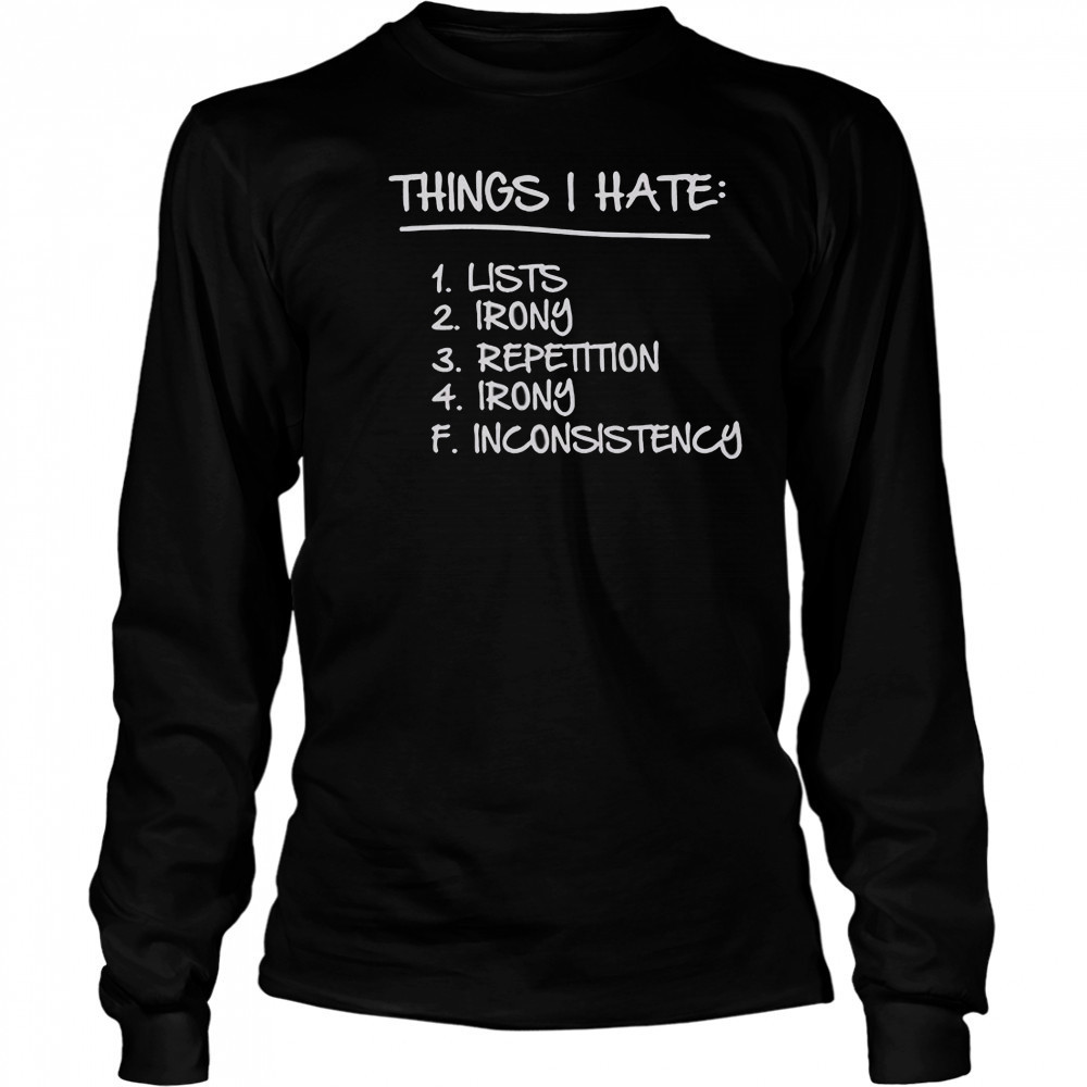 Things I Hate Lists Irony Repetition Irony Inconsistency T-Shirt Long Sleeved