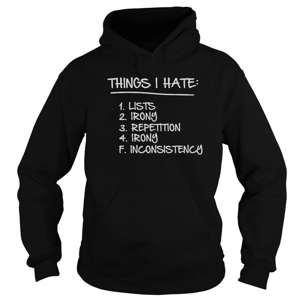Things I Hate Lists Irony Repetition Irony Inconsistency T-Shirt Sweatshirt