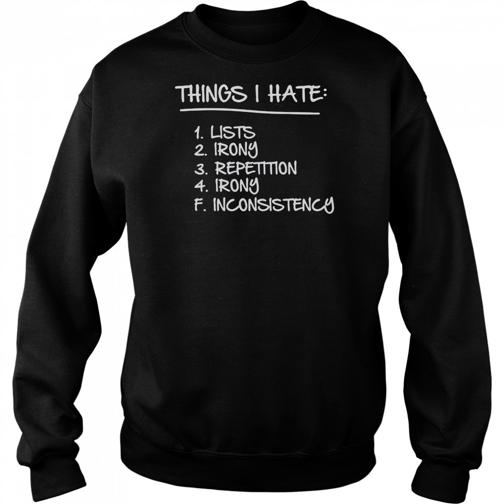 Things I Hate Lists Irony Repetition Irony Inconsistency T-Shirt Hoodie