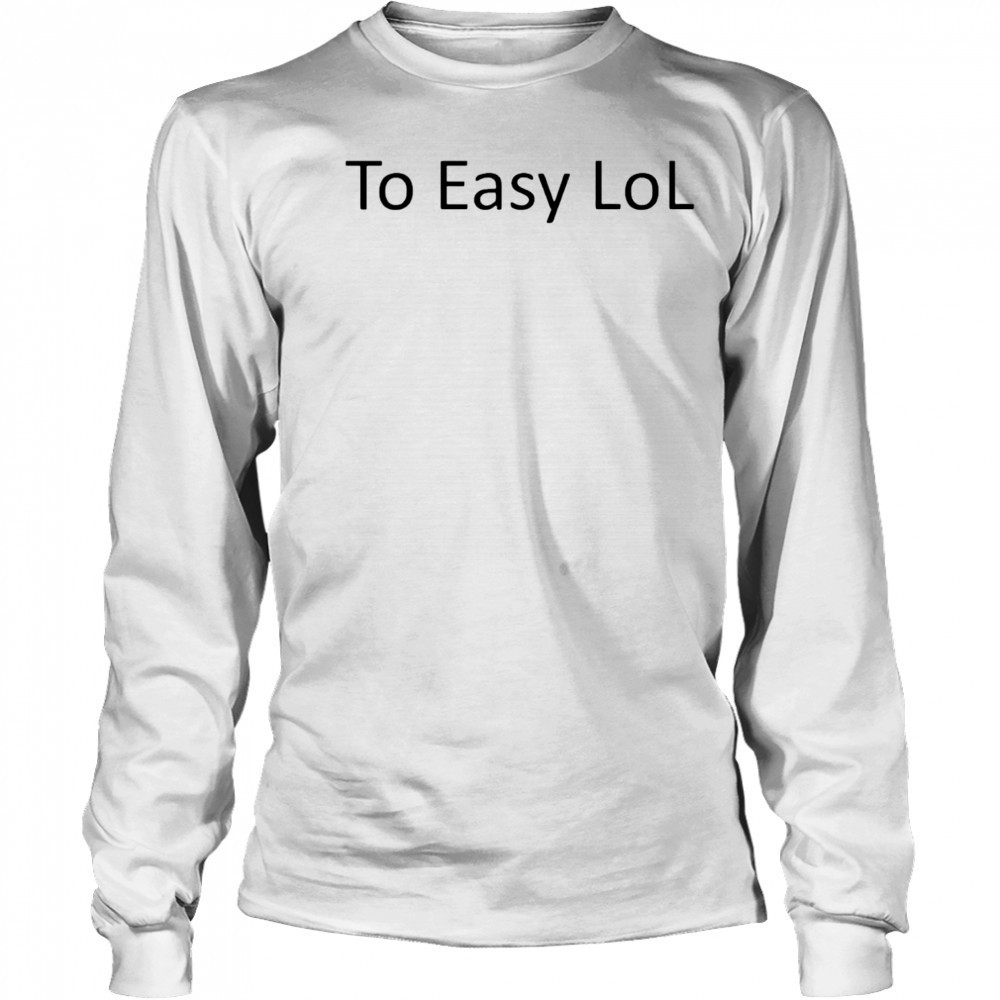 Too Easy Lol 2025 shirt Long Sleeved