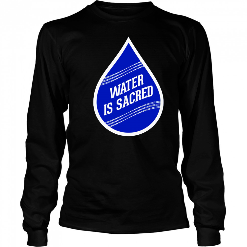 Water Is Sacred shirt Long Sleeved