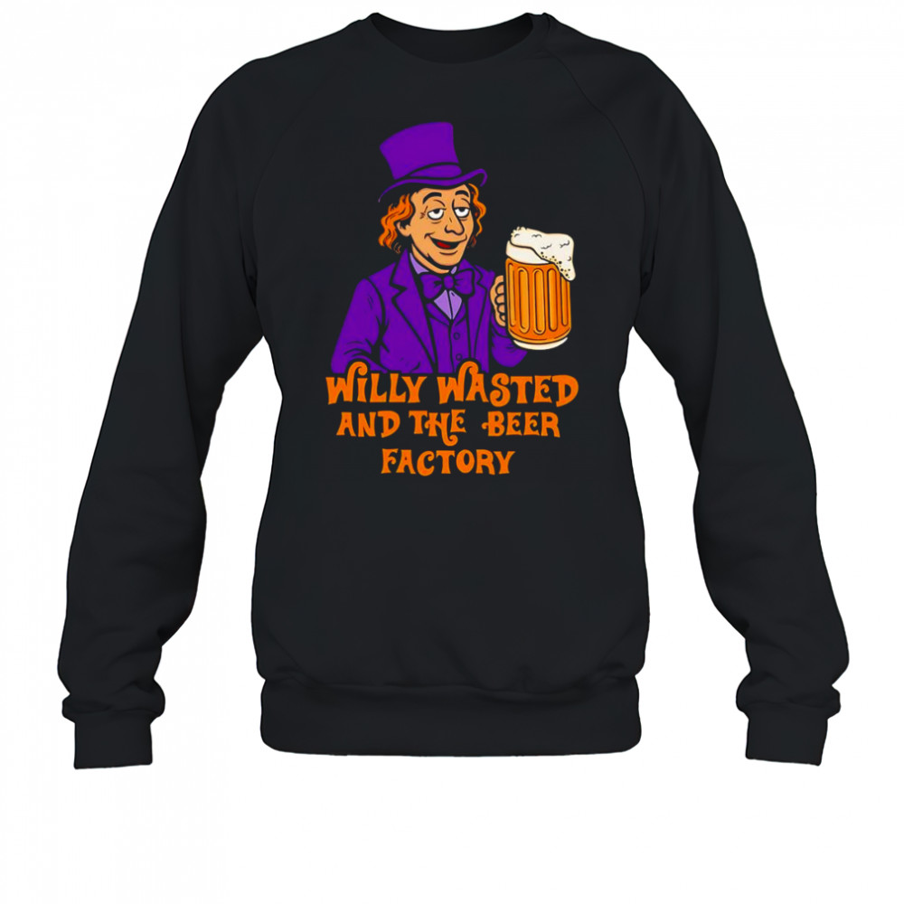 Willy wasted and the beer factory shirt Sweatshirt