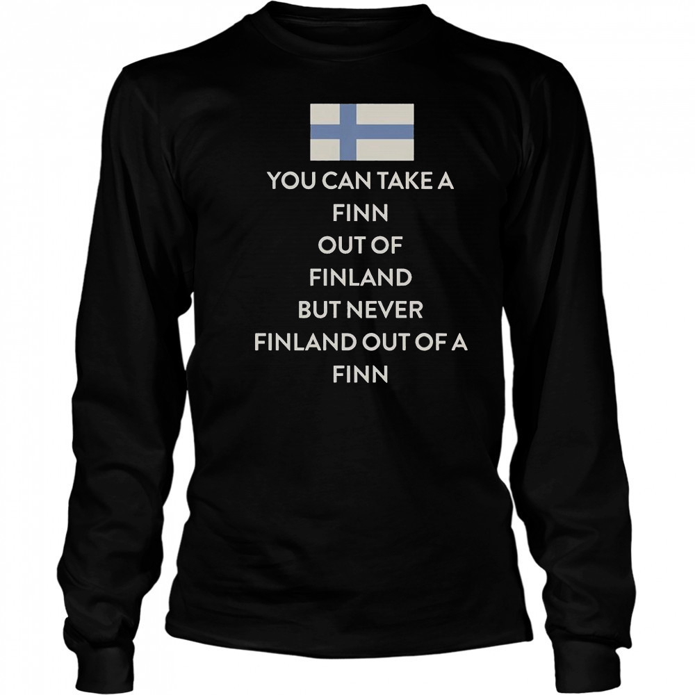 You Can Take A Finn Out Of Finland But Never Finland Out Of A Finn T-Shirt Long Sleeved