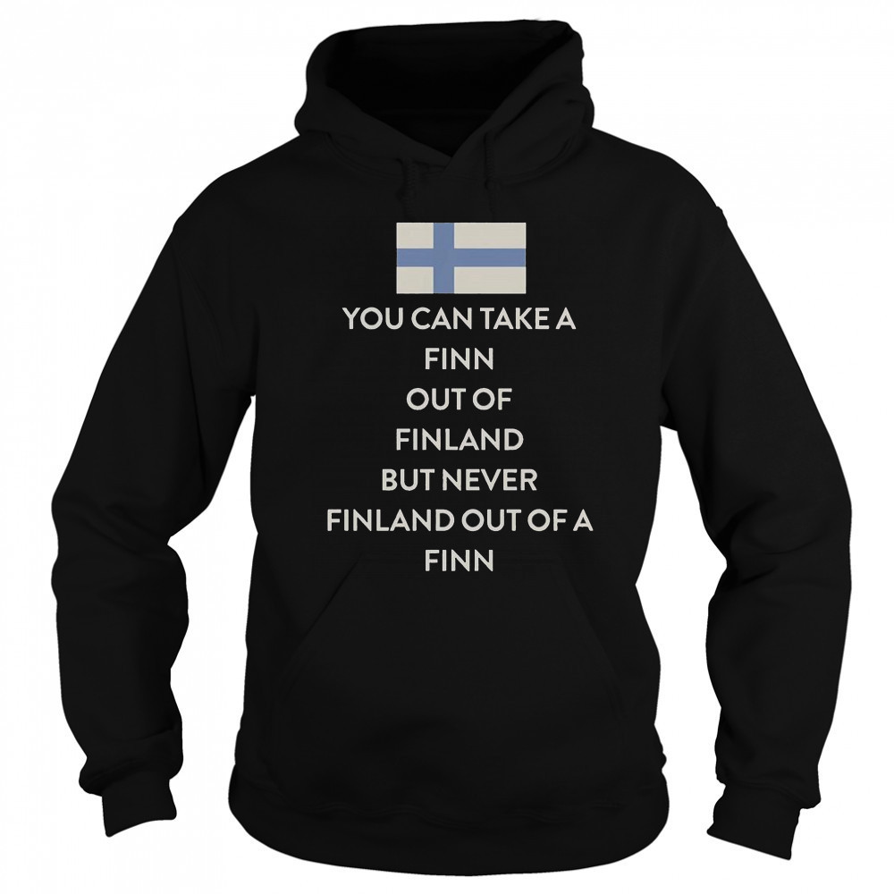 You Can Take A Finn Out Of Finland But Never Finland Out Of A Finn T-Shirt Sweatshirt