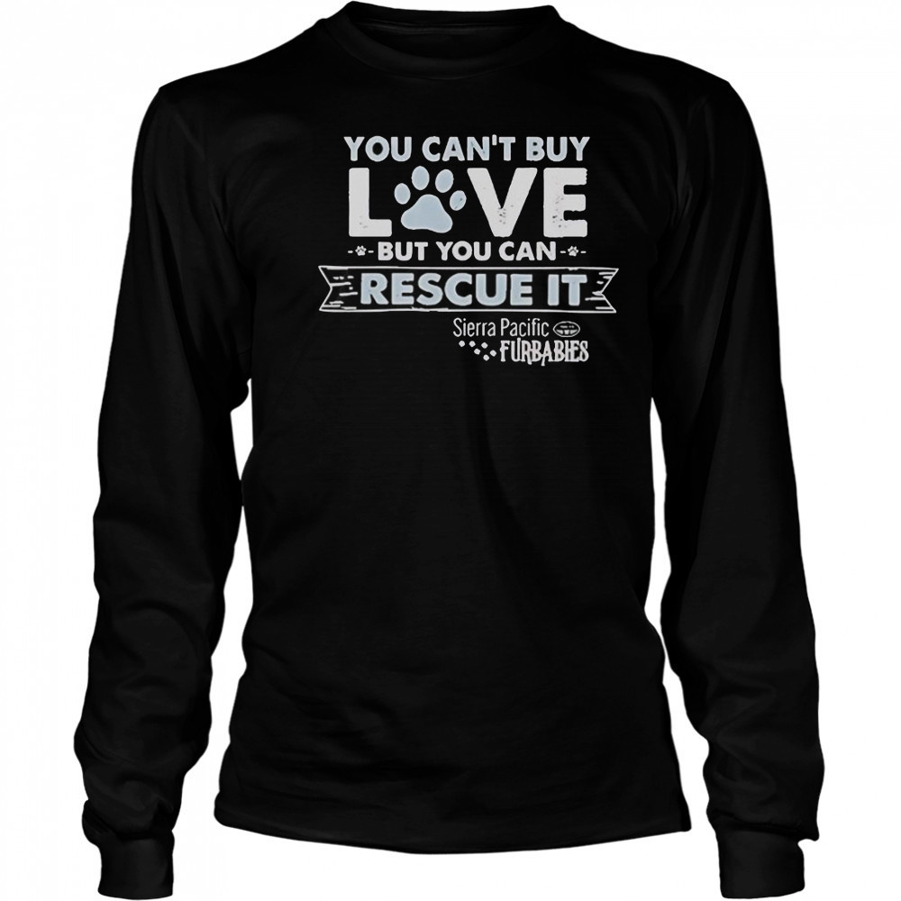 You Can’t Buy Love But You Can Rescue It Sierra Pacific Furbabies T-Shirt Long Sleeved