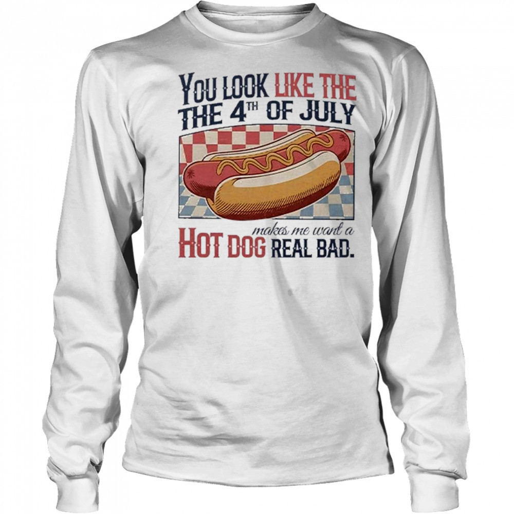 You Look Like The 4th Of July Hot Dog Real Bad 2025 Shirt Long Sleeved