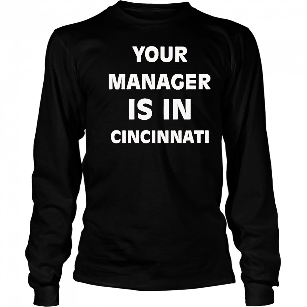 Your manager is in Cincinnati shirt Long Sleeved