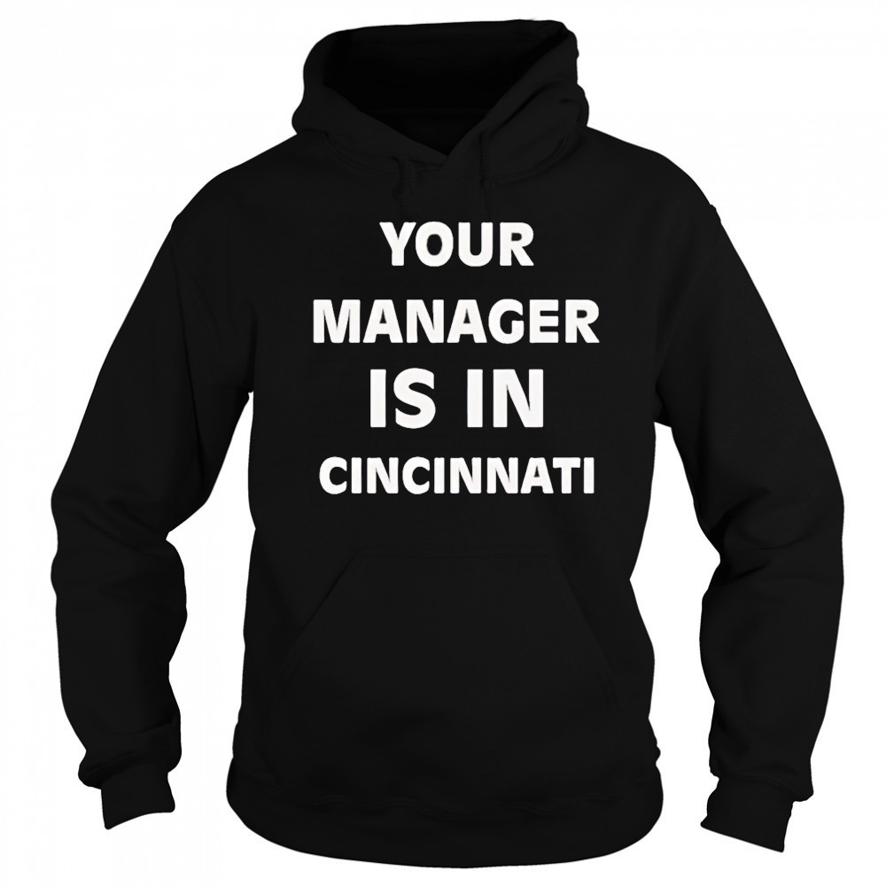 Your manager is in Cincinnati shirt Sweatshirt