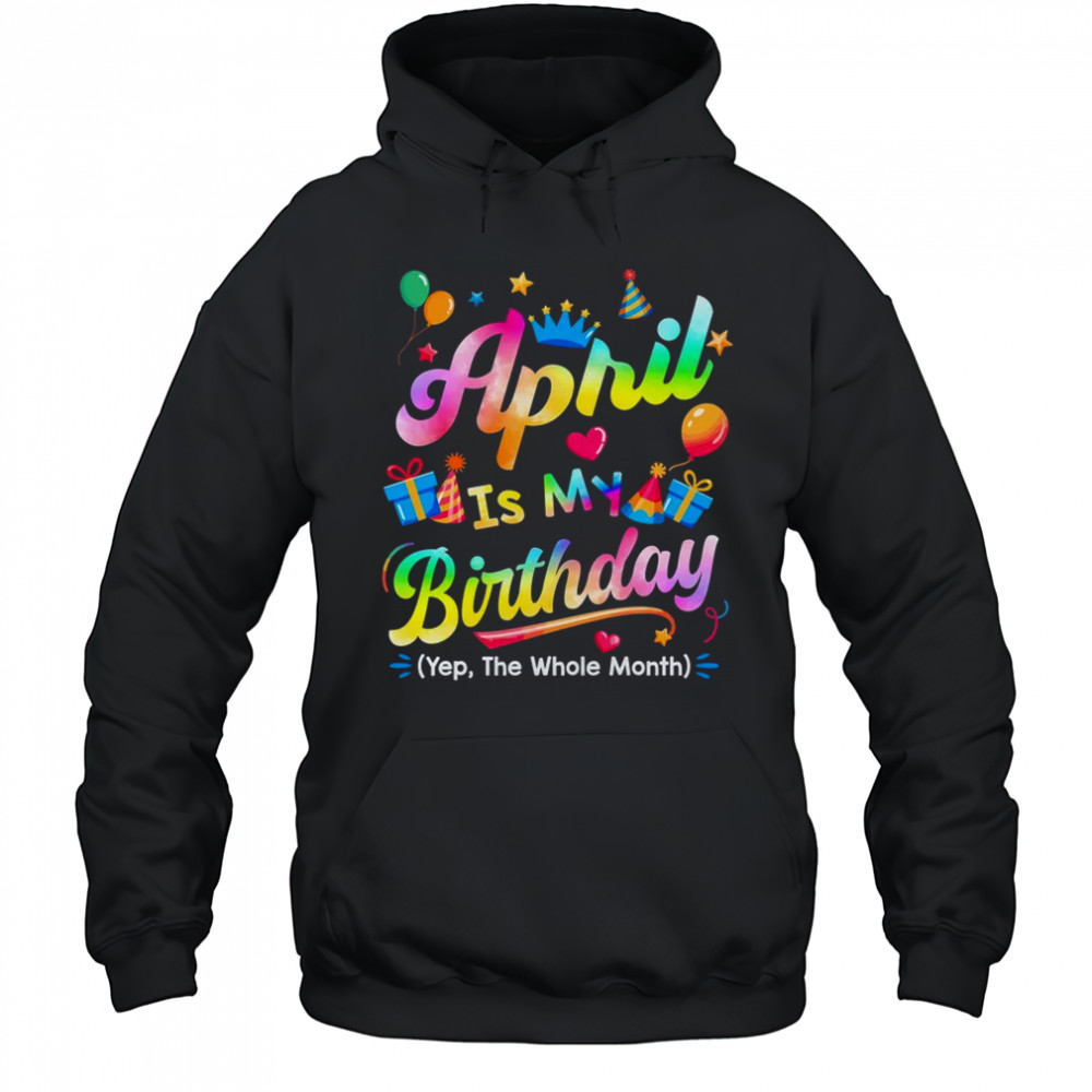 April Is My Birthday Yes The Whole Month Bday Tie Dye shirt Hoodie