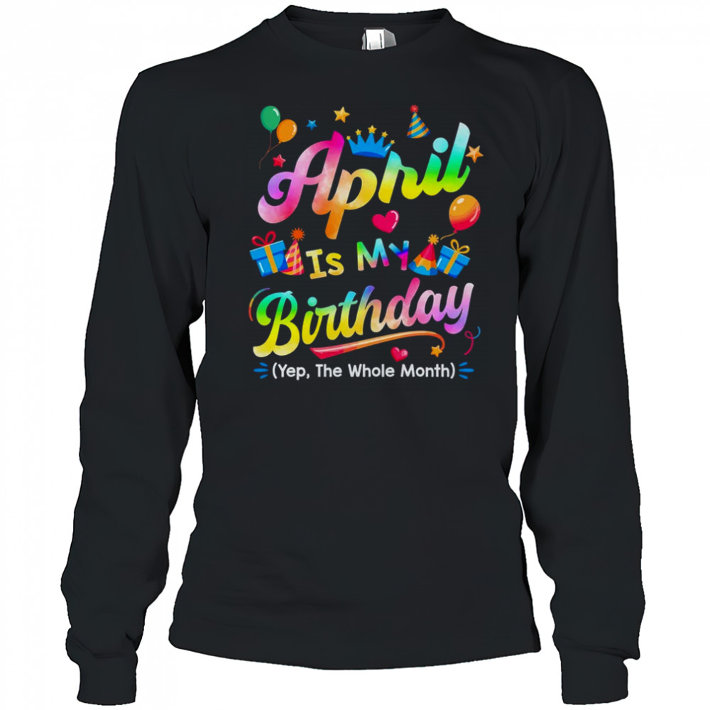April Is My Birthday Yes The Whole Month Bday Tie Dye shirt Long Sleeved