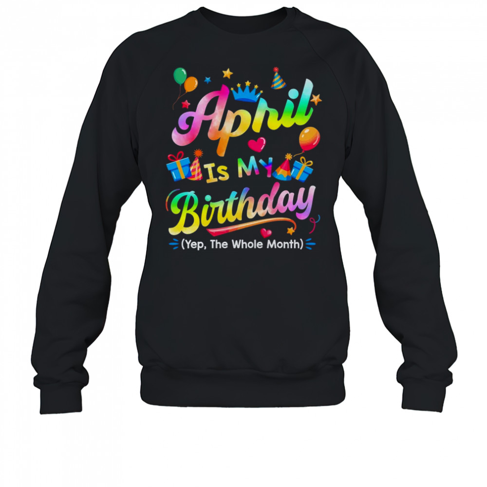 April Is My Birthday Yes The Whole Month Bday Tie Dye shirt Sweatshirt
