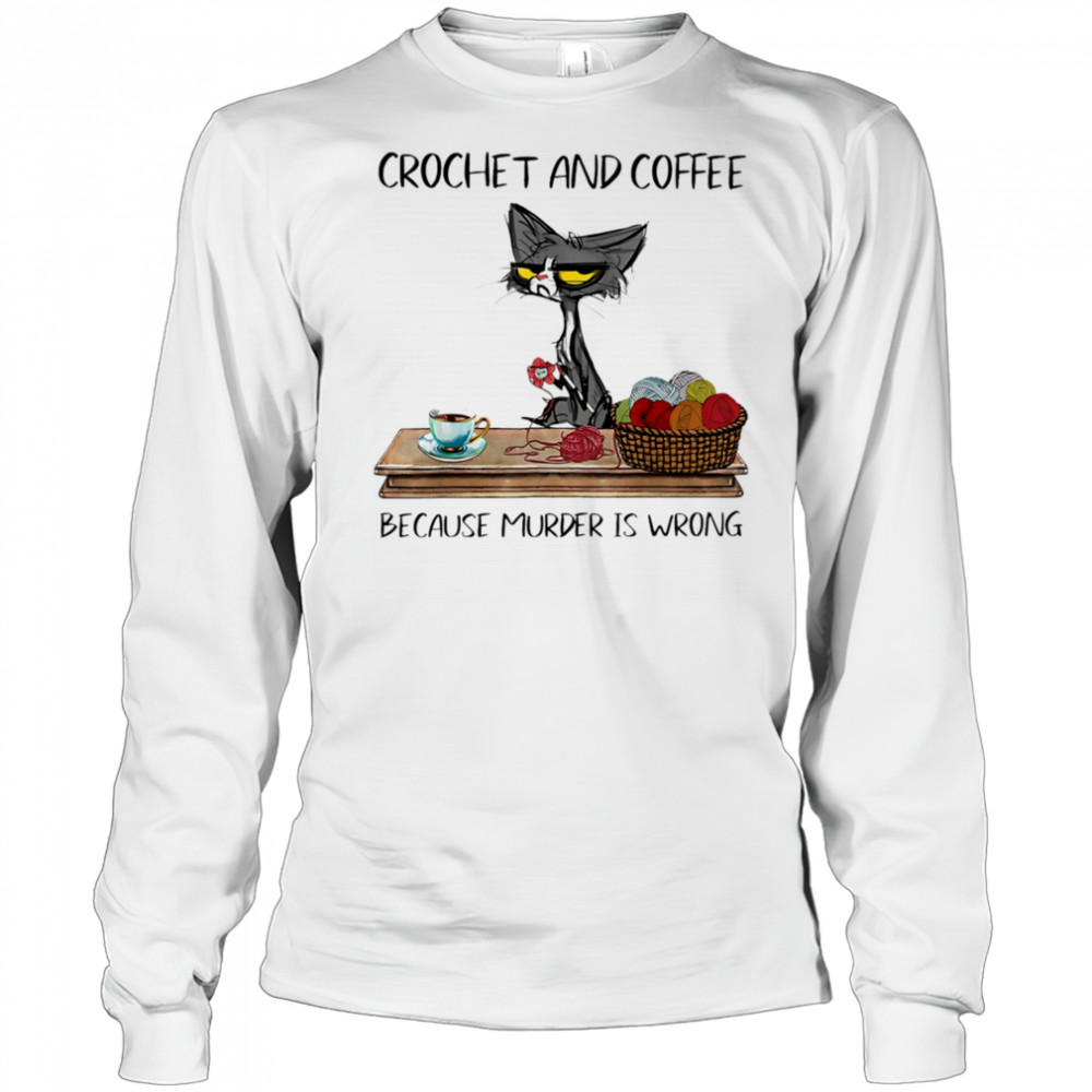 Cat crochet and coffee because murder is wrong shirt Long Sleeved