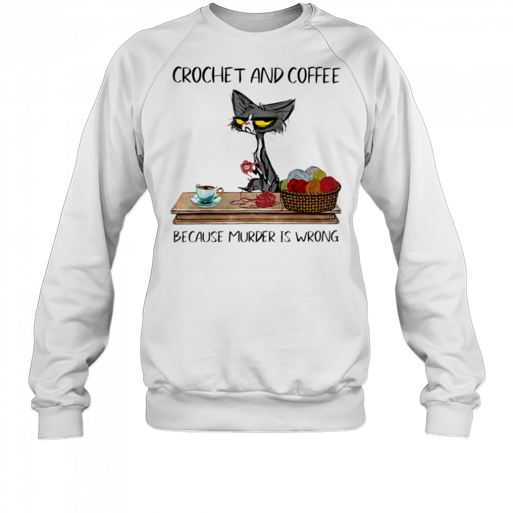 Cat crochet and coffee because murder is wrong shirt Sweatshirt