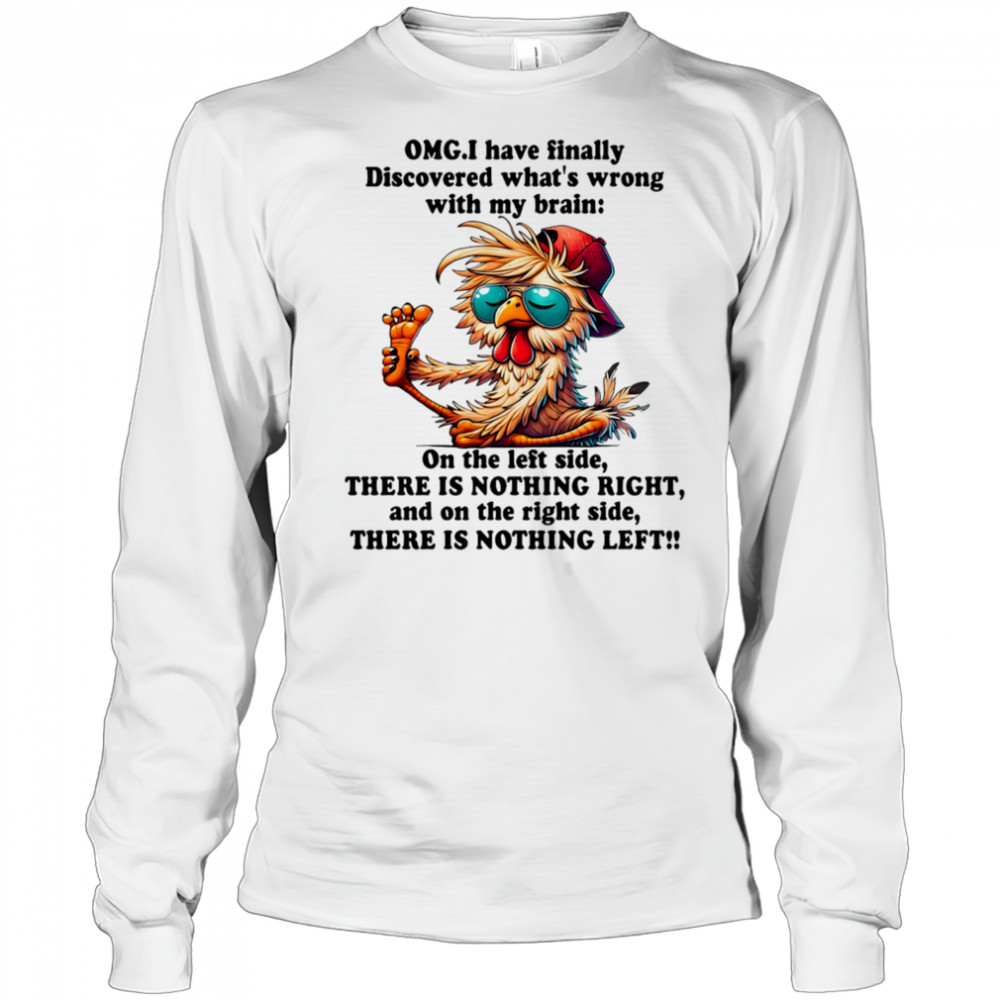 Chicken OMG I have finally discovered what’s wrong with my brain shirt Long Sleeved
