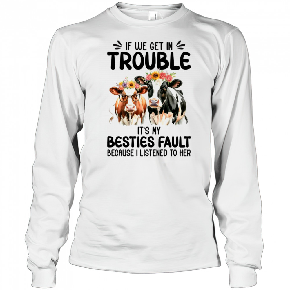 Cow If We Get In Trouble It's My Besties Fault Funny Women shirt Long Sleeved