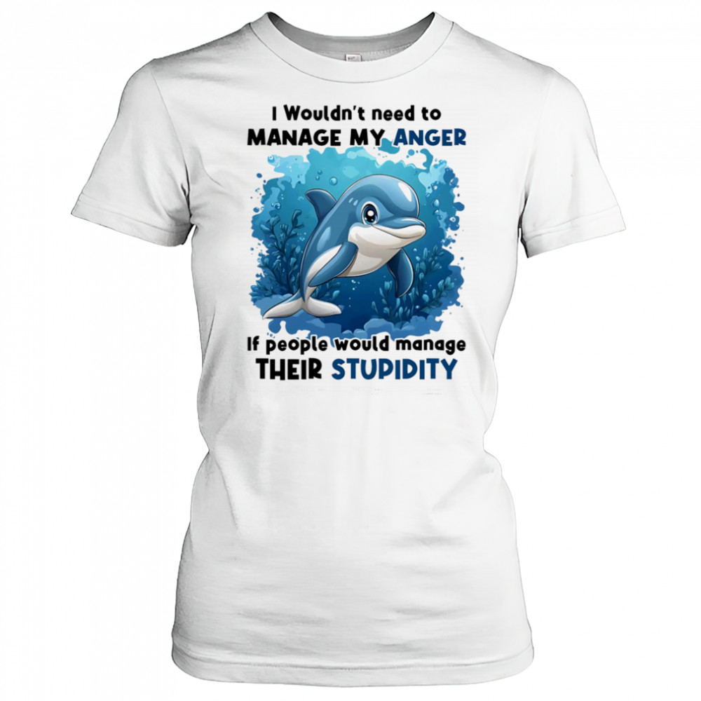 Dolphin I wouldn’t need to manage my anger if people would manage their stupidity shirt Women's T-shirt