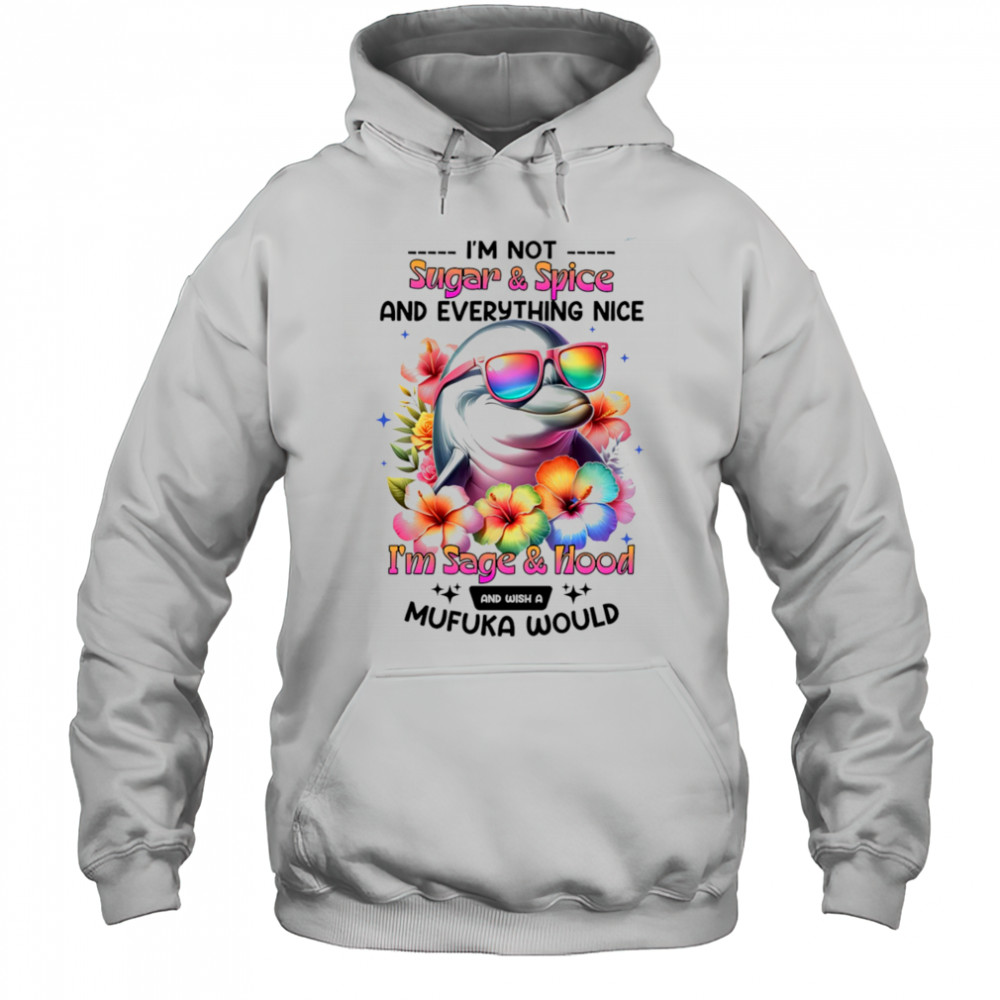 Dolphin I’m not sugar and spice and everything nice I’m sage and hood shirt Hoodie