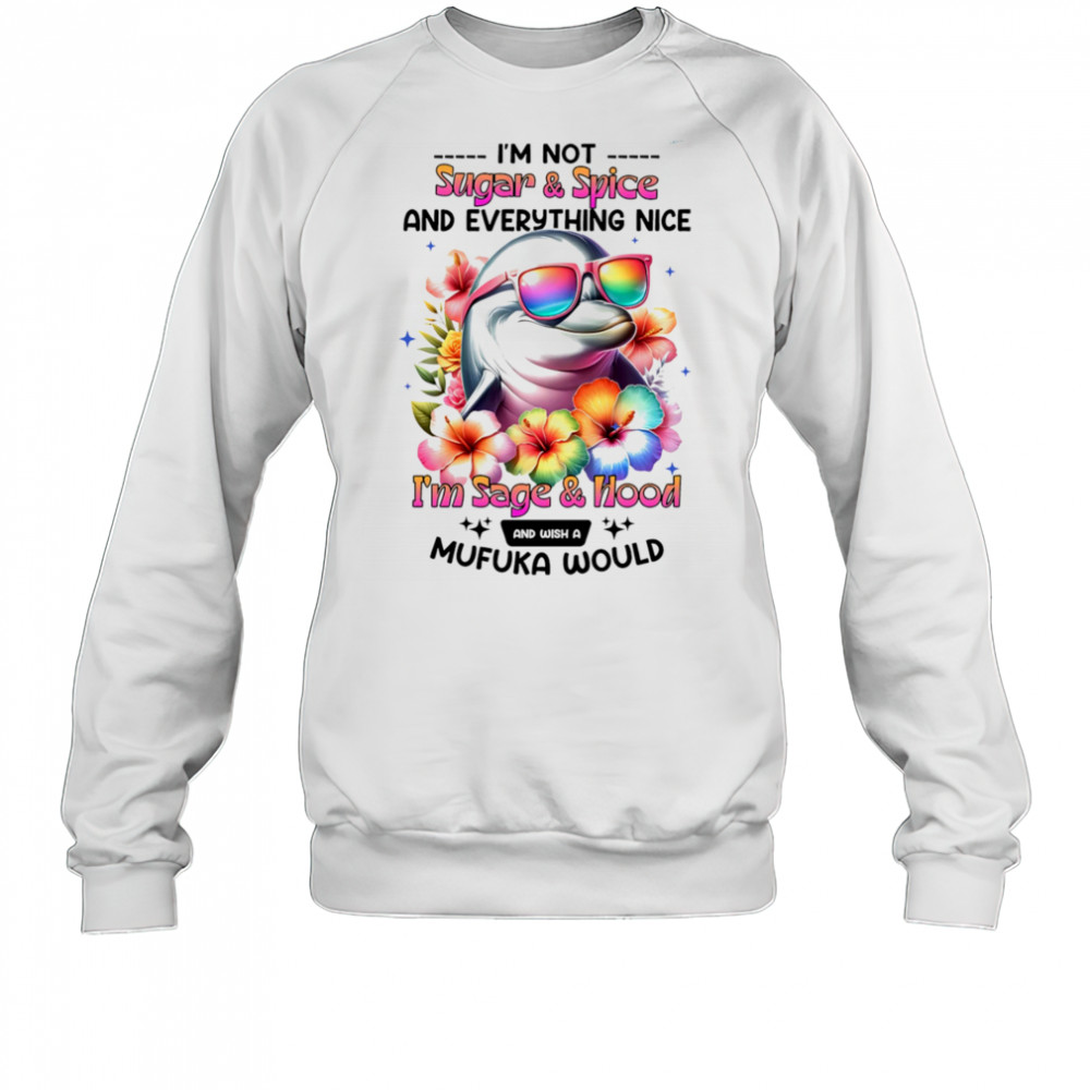 Dolphin I’m not sugar and spice and everything nice I’m sage and hood shirt Sweatshirt