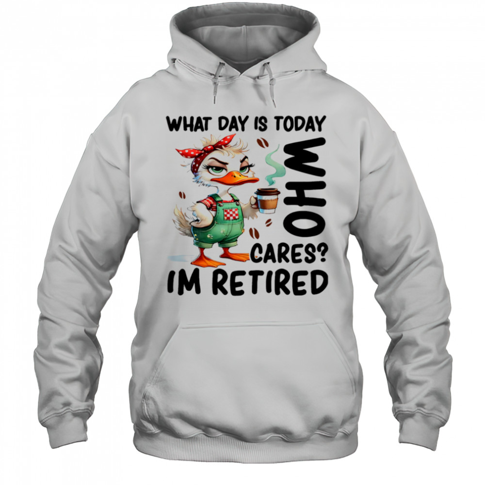 Duck what day is today who cares I’m retired shirt Hoodie