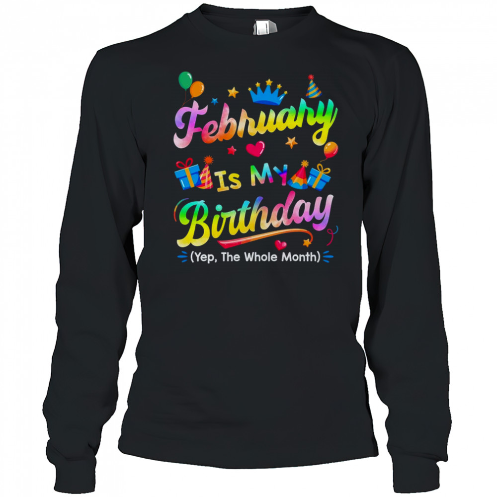 February Is My Birthday Yes The Whole Month Bday Tie Dye shirt Long Sleeved