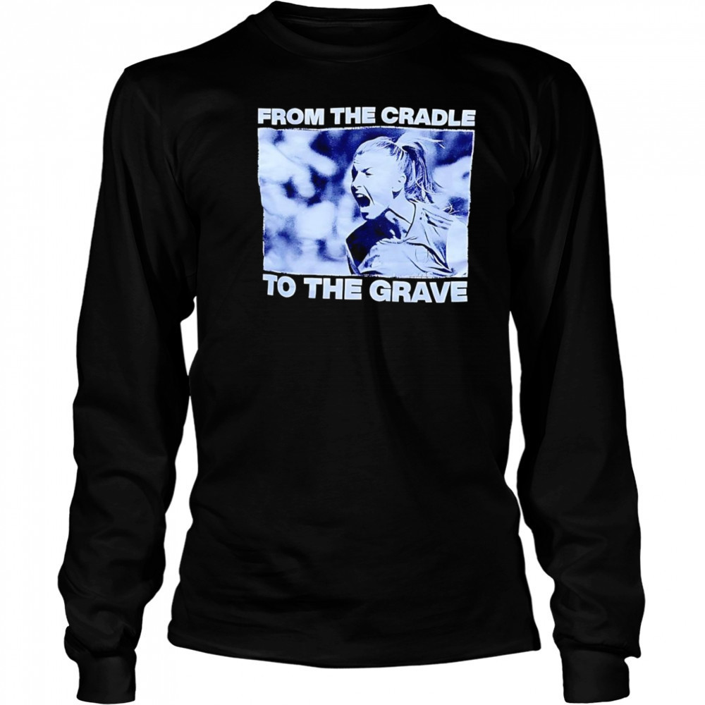 From the cradle to the grave shirt Long Sleeved