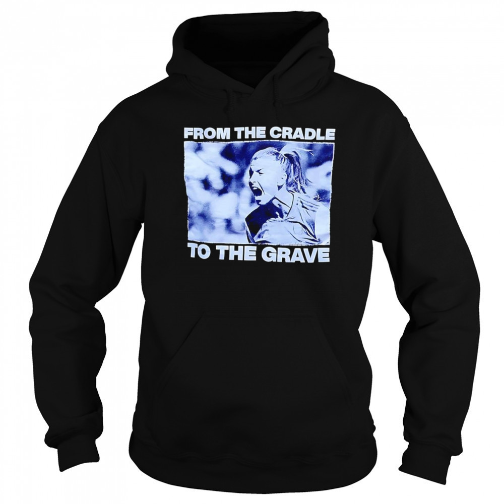 From the cradle to the grave shirt Sweatshirt