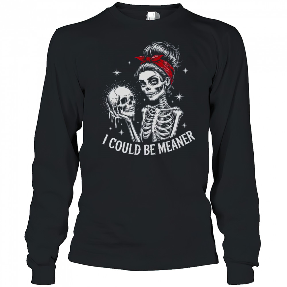 I Could Be Meaner Funny Women Saying Quote Skeleton Mom shirt Long Sleeved