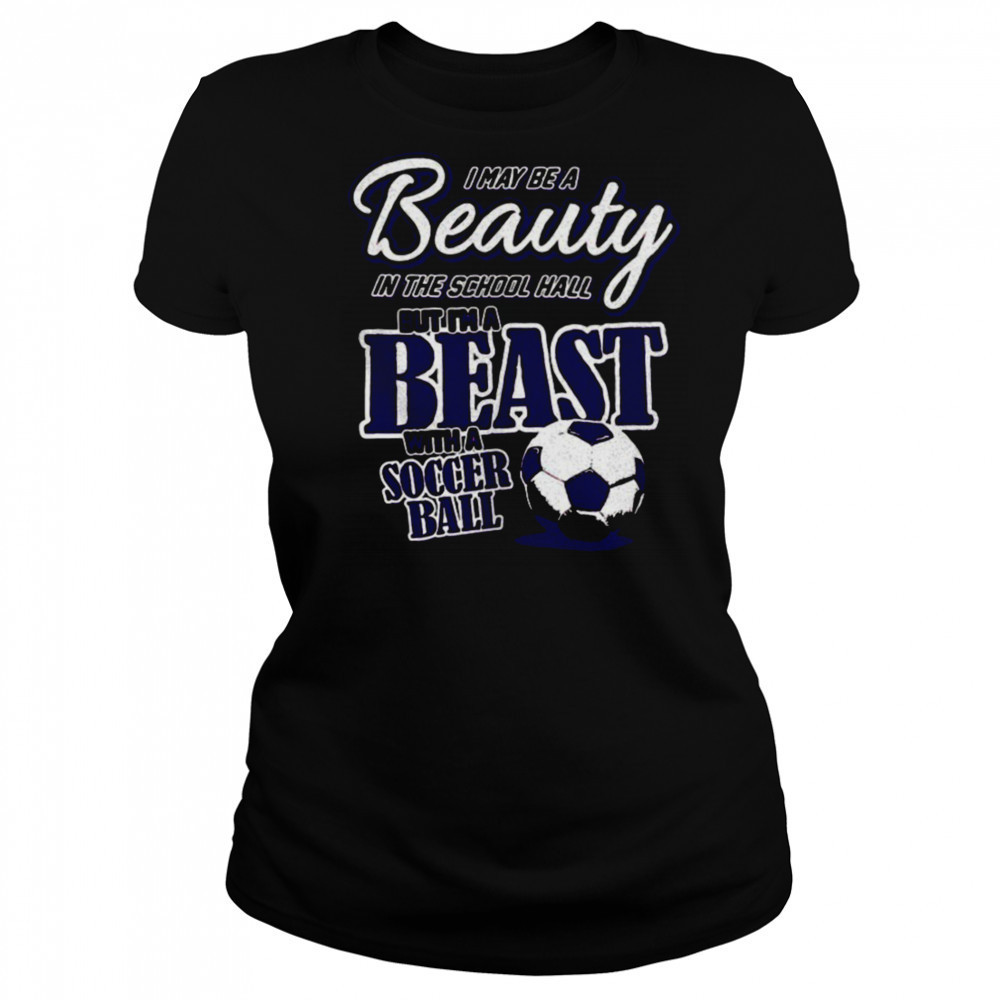 I may be a beauty in the school hall but I’m a beast with a soccer ball shirt Women's T-shirt