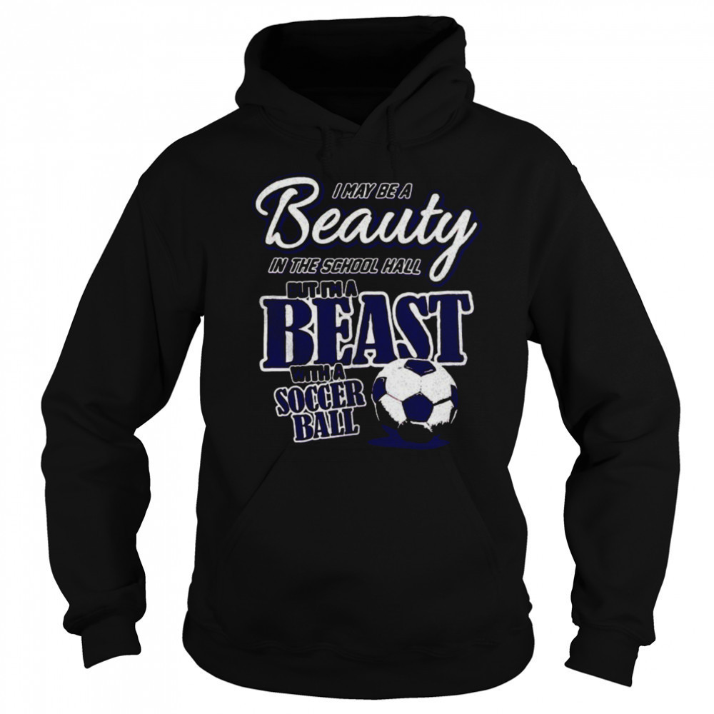 I may be a beauty in the school hall but I’m a beast with a soccer ball shirt Sweatshirt