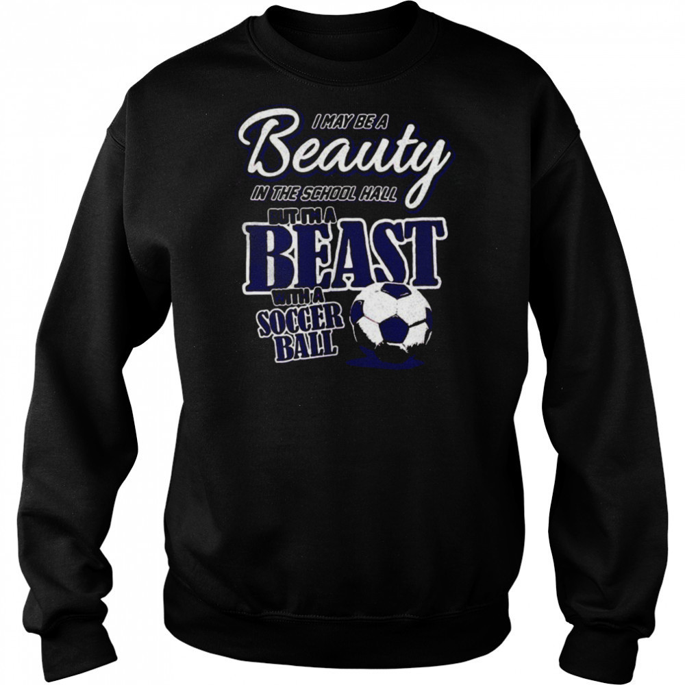 I may be a beauty in the school hall but I’m a beast with a soccer ball shirt Hoodie
