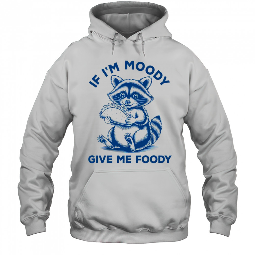 If I'm Moody Give Me Foody Raccoon Panda Trash Tacos Lover shirt Hoodie