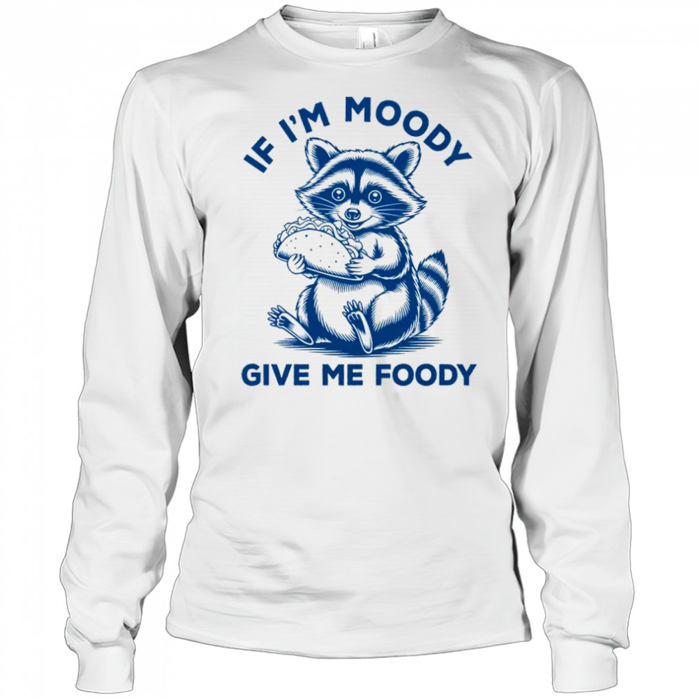 If I'm Moody Give Me Foody Raccoon Panda Trash Tacos Lover shirt Long Sleeved