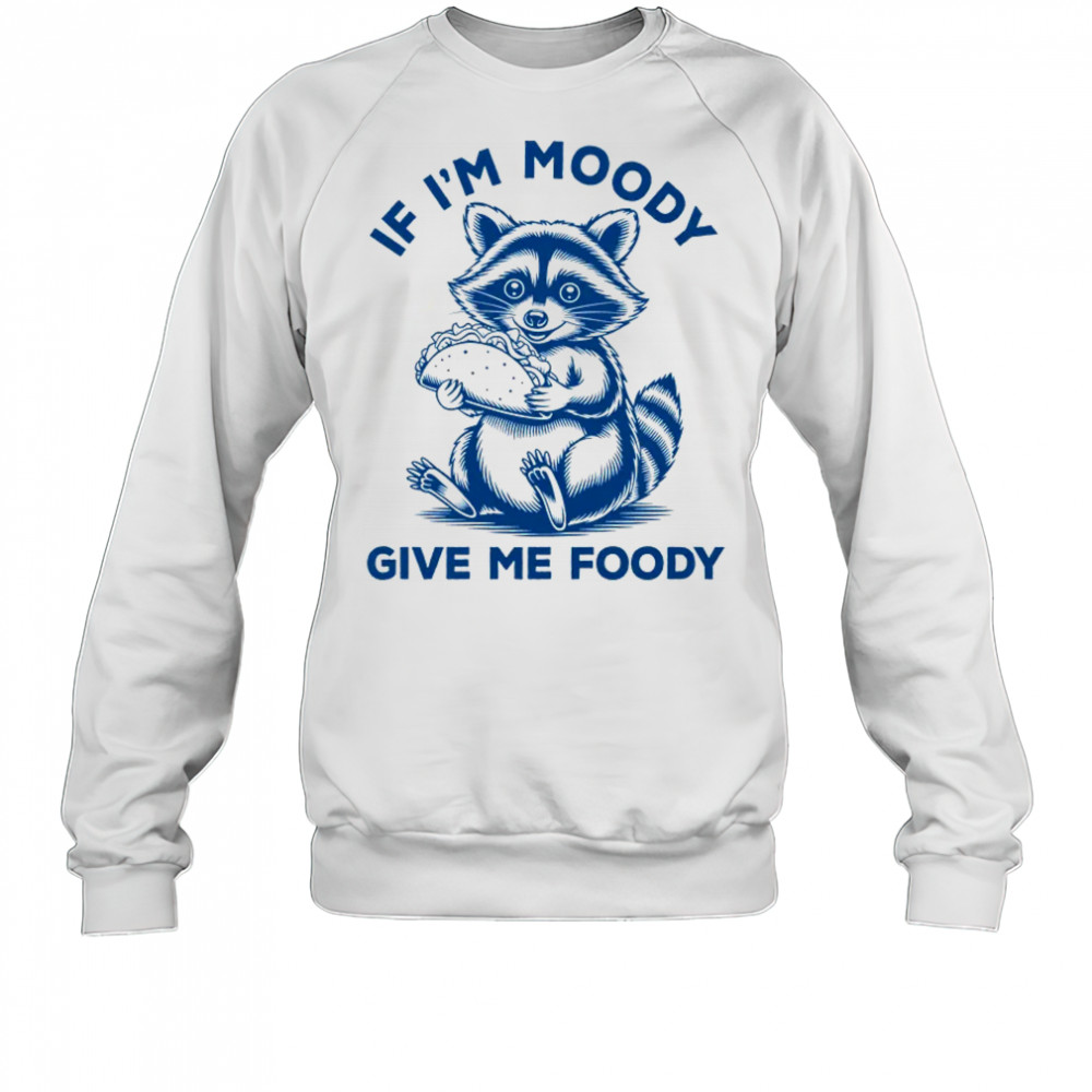If I'm Moody Give Me Foody Raccoon Panda Trash Tacos Lover shirt Sweatshirt